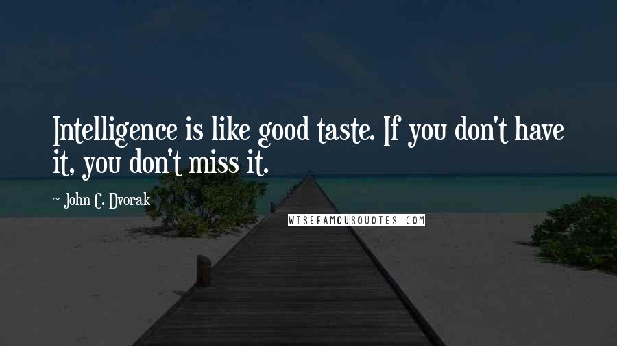 John C. Dvorak Quotes: Intelligence is like good taste. If you don't have it, you don't miss it.