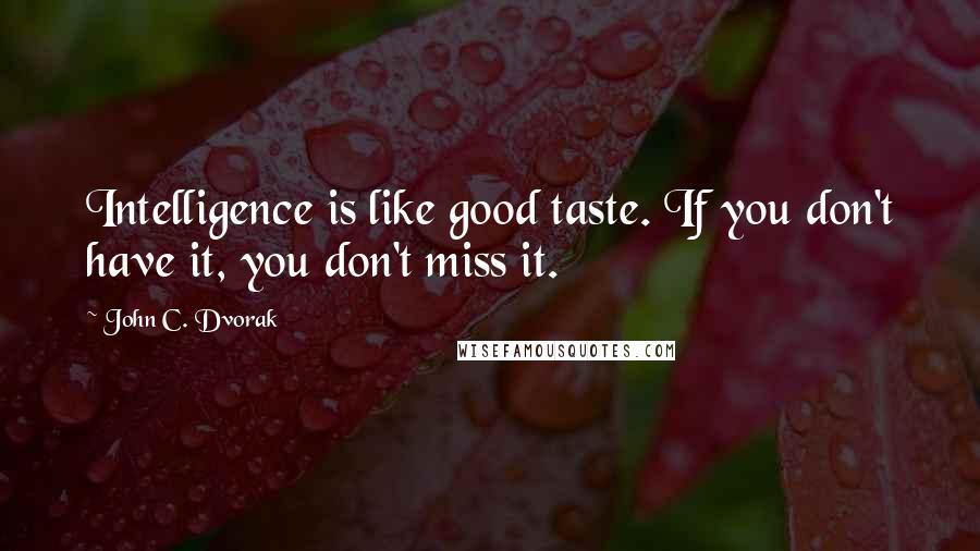John C. Dvorak Quotes: Intelligence is like good taste. If you don't have it, you don't miss it.