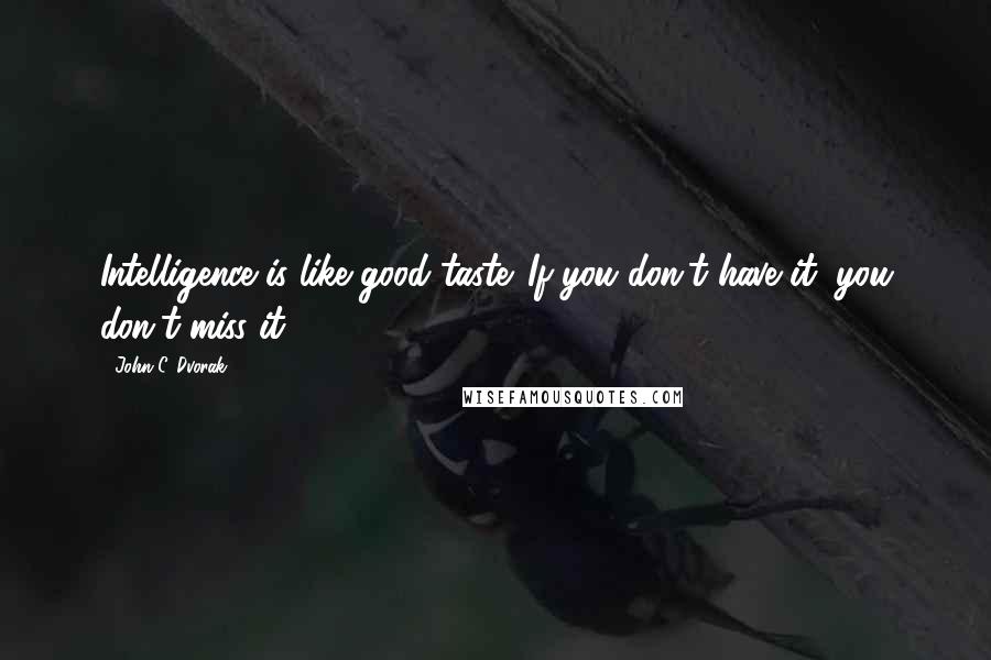 John C. Dvorak Quotes: Intelligence is like good taste. If you don't have it, you don't miss it.