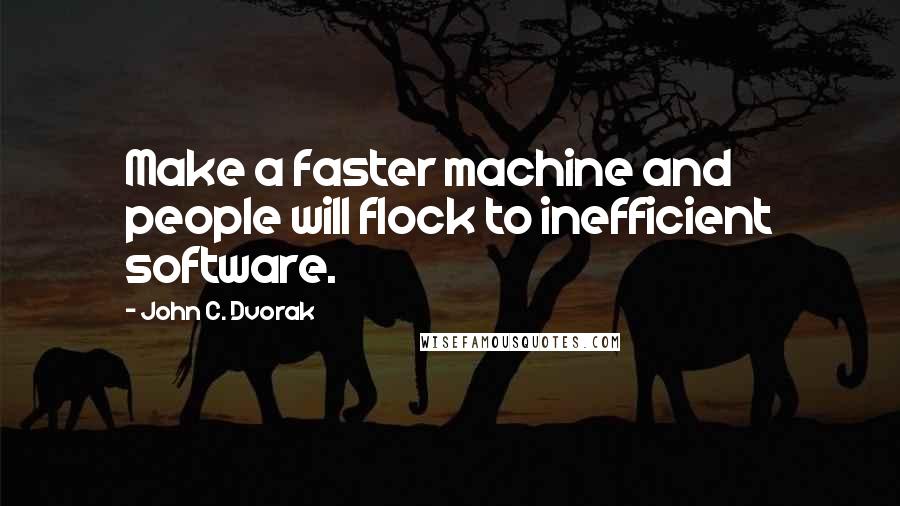 John C. Dvorak Quotes: Make a faster machine and people will flock to inefficient software.