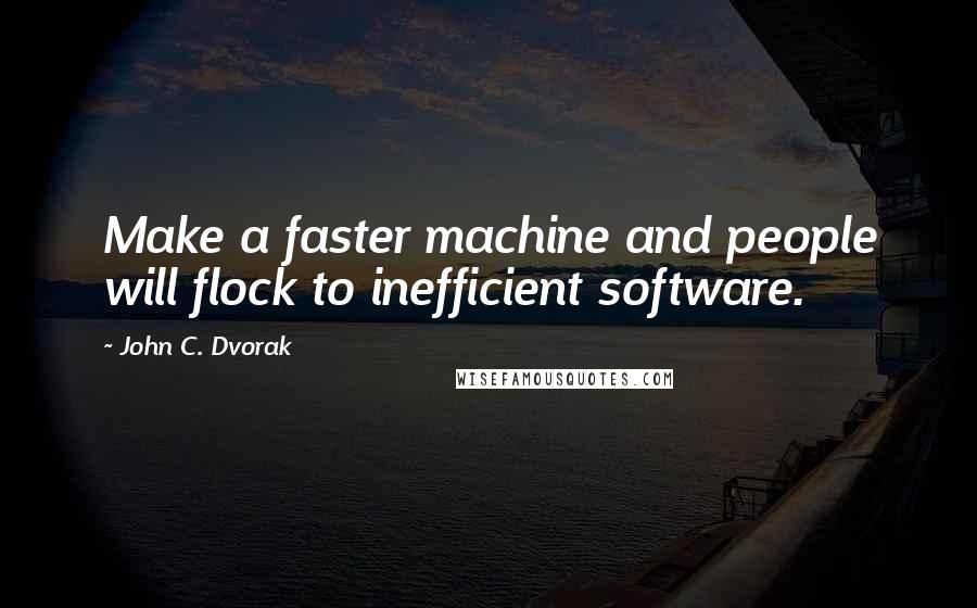 John C. Dvorak Quotes: Make a faster machine and people will flock to inefficient software.