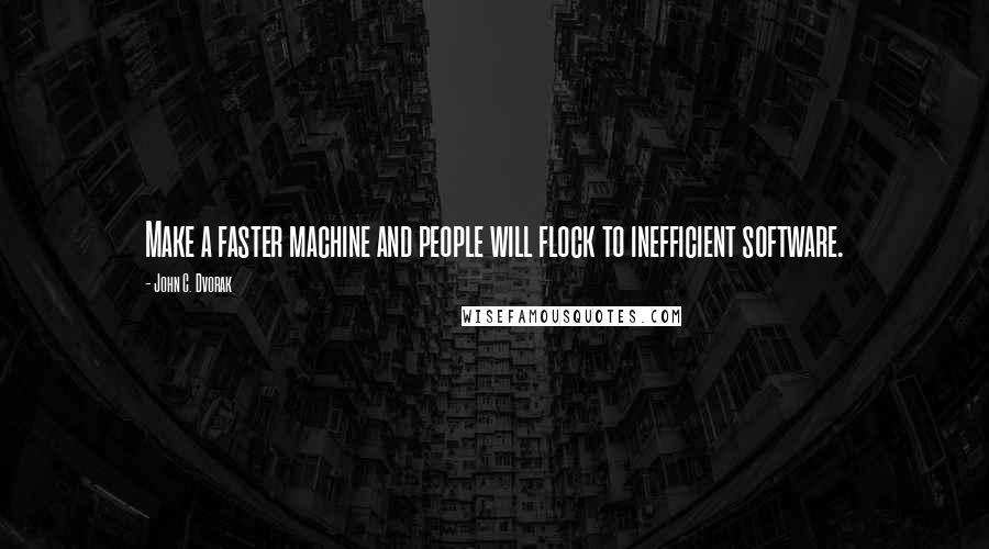 John C. Dvorak Quotes: Make a faster machine and people will flock to inefficient software.