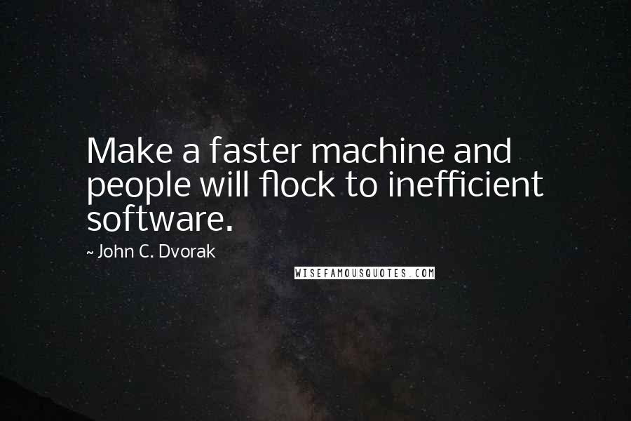 John C. Dvorak Quotes: Make a faster machine and people will flock to inefficient software.
