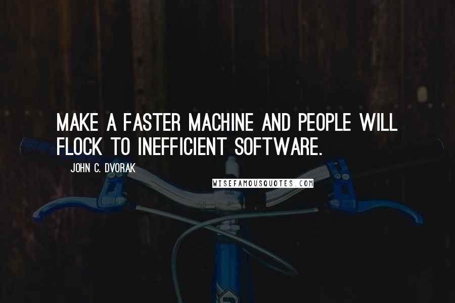 John C. Dvorak Quotes: Make a faster machine and people will flock to inefficient software.