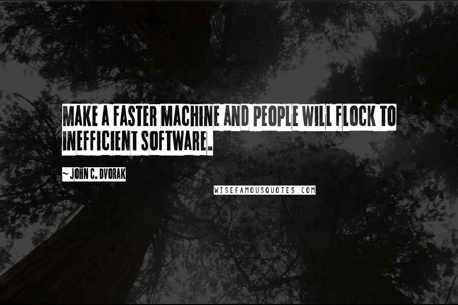 John C. Dvorak Quotes: Make a faster machine and people will flock to inefficient software.
