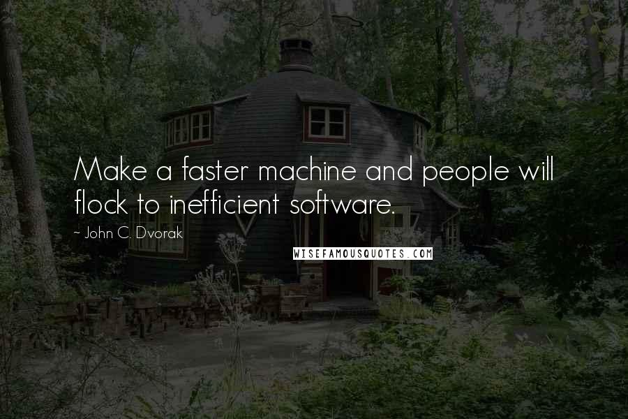 John C. Dvorak Quotes: Make a faster machine and people will flock to inefficient software.