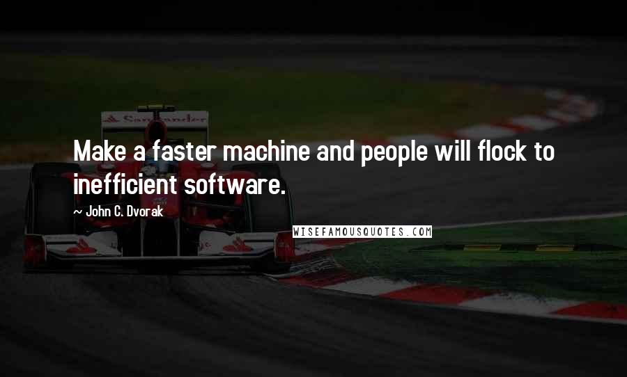 John C. Dvorak Quotes: Make a faster machine and people will flock to inefficient software.