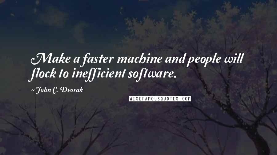 John C. Dvorak Quotes: Make a faster machine and people will flock to inefficient software.