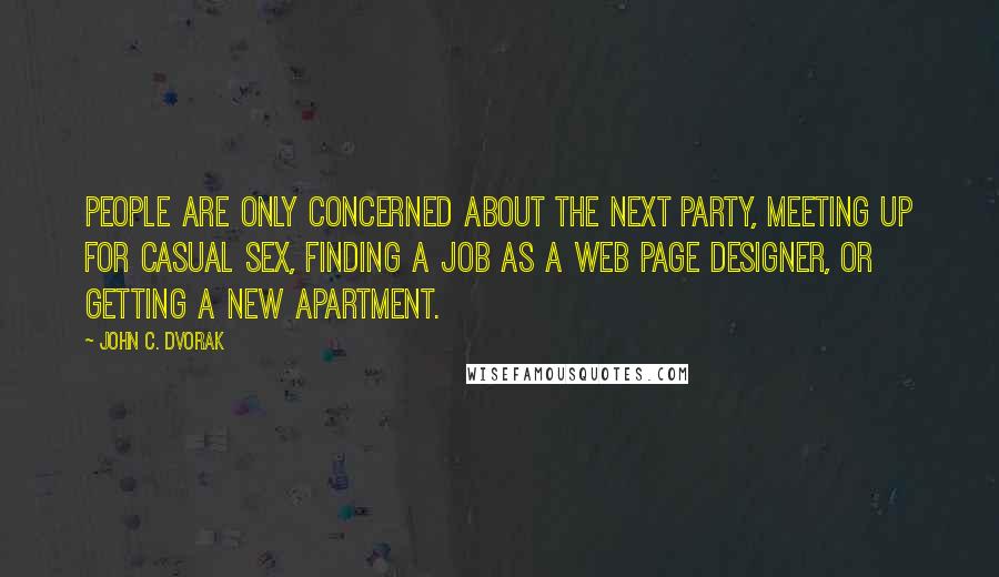 John C. Dvorak Quotes: People are only concerned about the next party, meeting up for casual sex, finding a job as a Web page designer, or getting a new apartment.