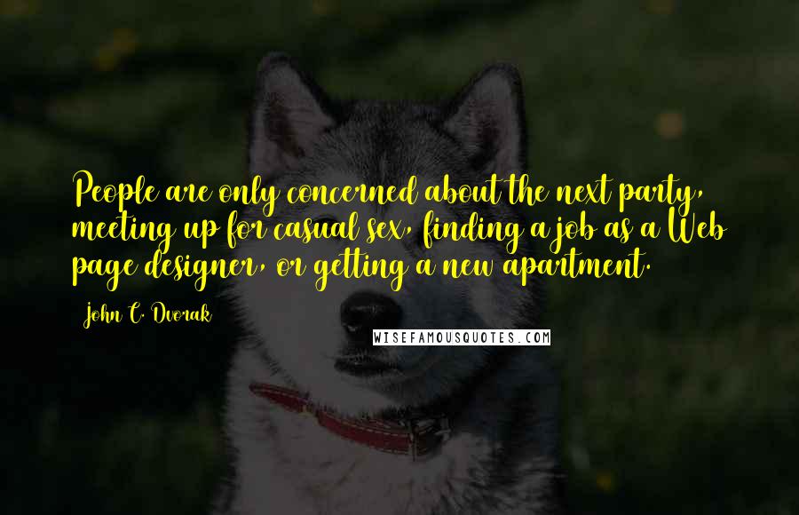 John C. Dvorak Quotes: People are only concerned about the next party, meeting up for casual sex, finding a job as a Web page designer, or getting a new apartment.