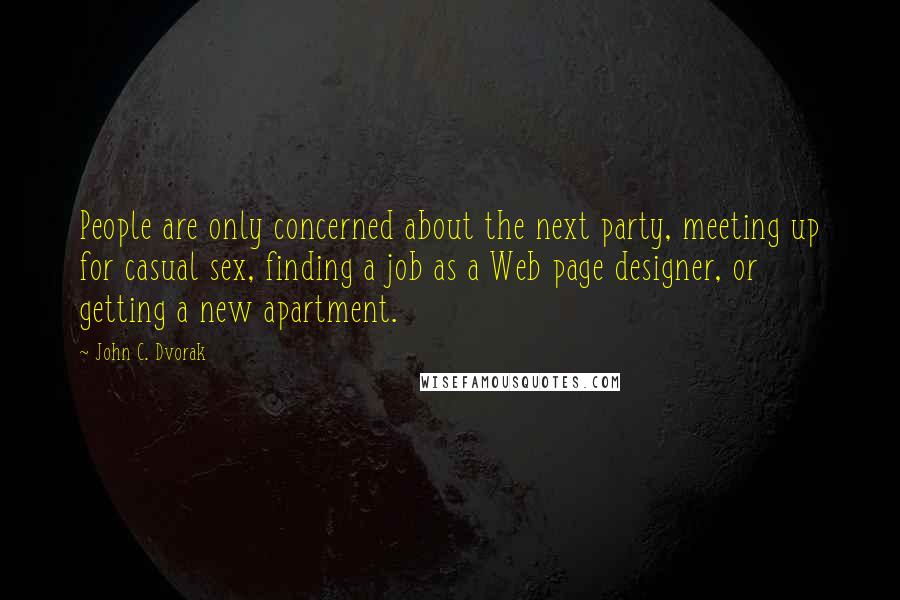 John C. Dvorak Quotes: People are only concerned about the next party, meeting up for casual sex, finding a job as a Web page designer, or getting a new apartment.