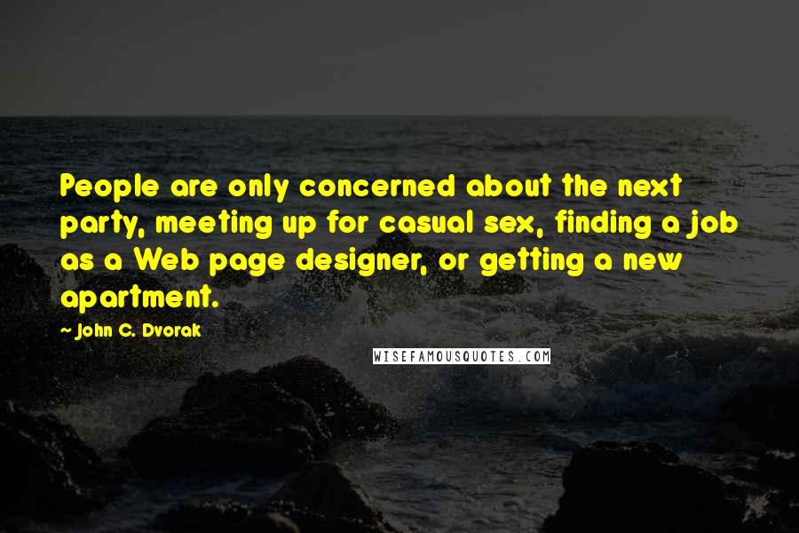 John C. Dvorak Quotes: People are only concerned about the next party, meeting up for casual sex, finding a job as a Web page designer, or getting a new apartment.