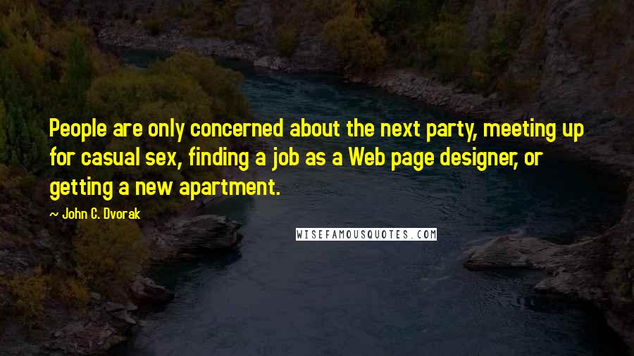 John C. Dvorak Quotes: People are only concerned about the next party, meeting up for casual sex, finding a job as a Web page designer, or getting a new apartment.