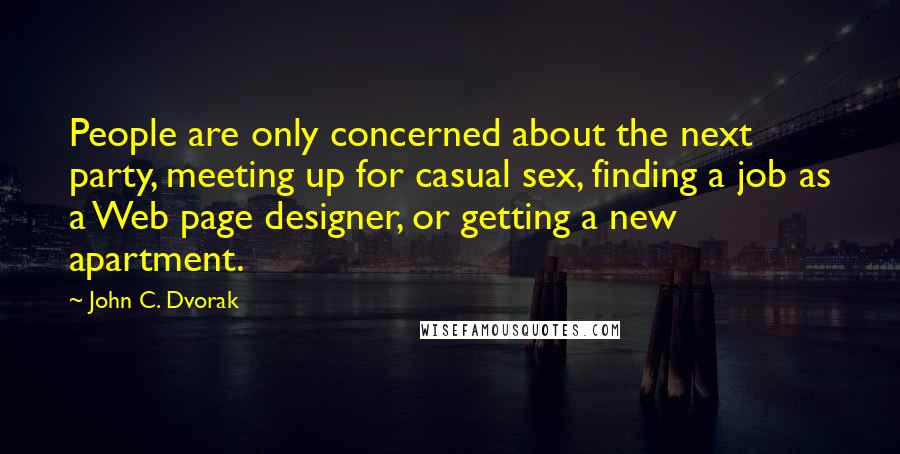 John C. Dvorak Quotes: People are only concerned about the next party, meeting up for casual sex, finding a job as a Web page designer, or getting a new apartment.