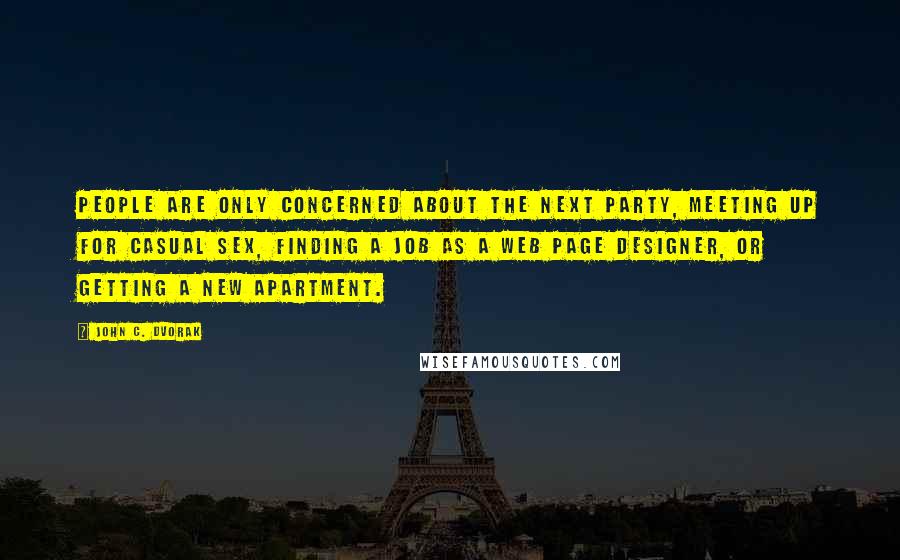 John C. Dvorak Quotes: People are only concerned about the next party, meeting up for casual sex, finding a job as a Web page designer, or getting a new apartment.