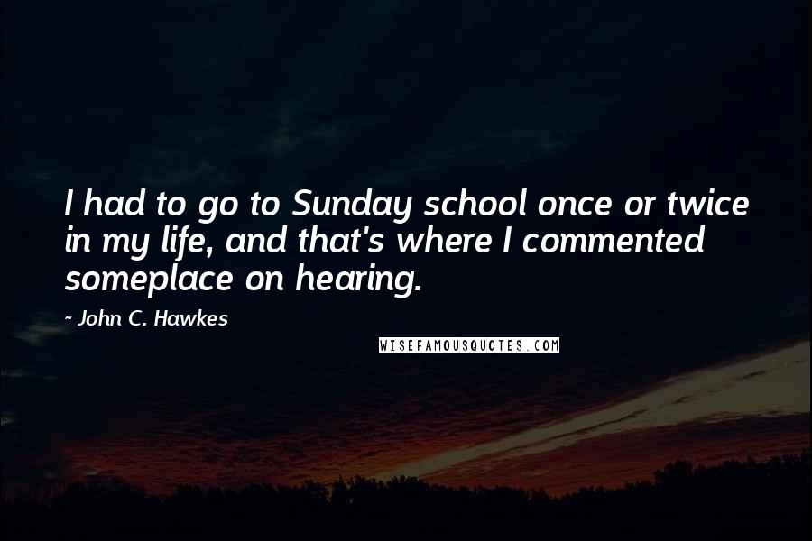 John C. Hawkes Quotes: I had to go to Sunday school once or twice in my life, and that's where I commented someplace on hearing.