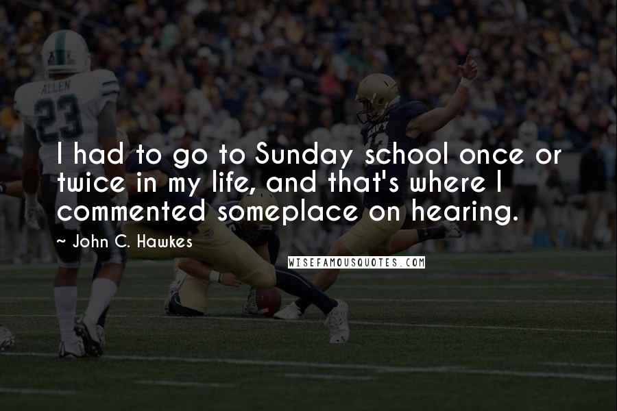 John C. Hawkes Quotes: I had to go to Sunday school once or twice in my life, and that's where I commented someplace on hearing.