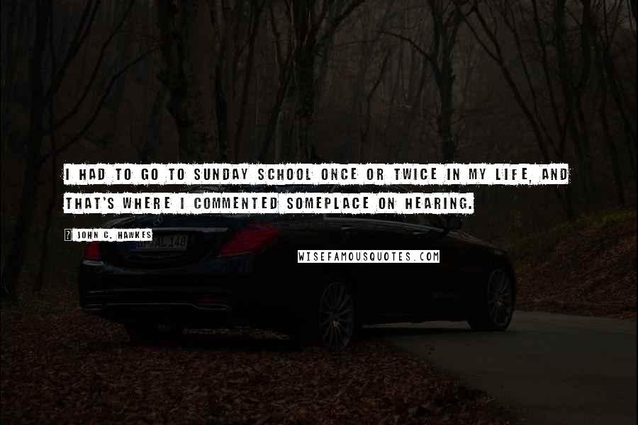 John C. Hawkes Quotes: I had to go to Sunday school once or twice in my life, and that's where I commented someplace on hearing.