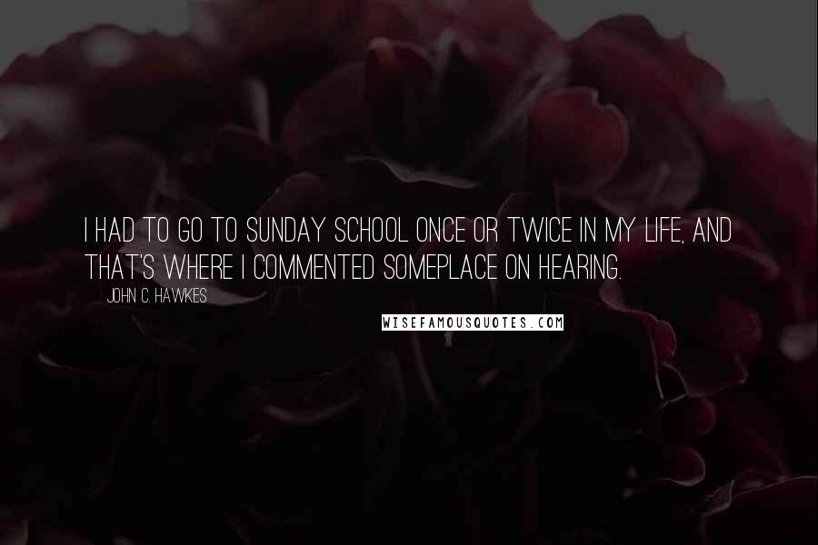 John C. Hawkes Quotes: I had to go to Sunday school once or twice in my life, and that's where I commented someplace on hearing.