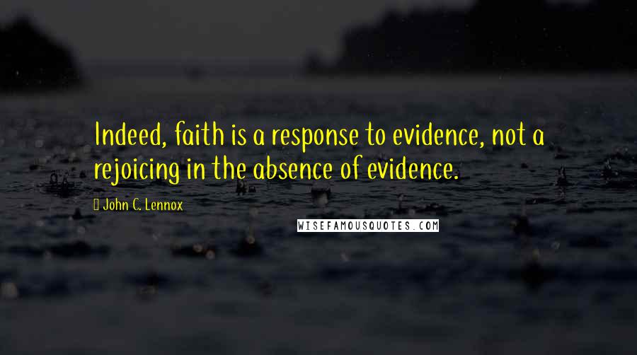 John C. Lennox Quotes: Indeed, faith is a response to evidence, not a rejoicing in the absence of evidence.