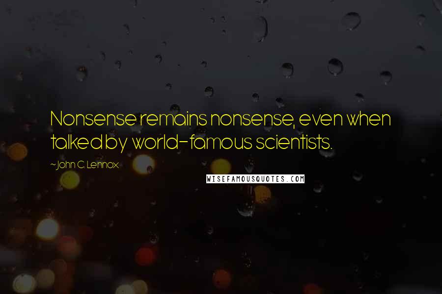 John C. Lennox Quotes: Nonsense remains nonsense, even when talked by world-famous scientists.