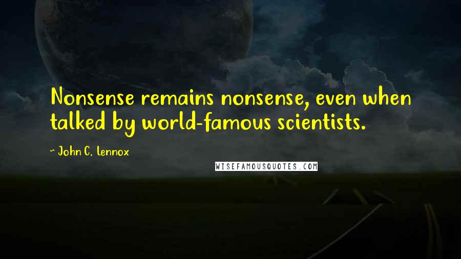 John C. Lennox Quotes: Nonsense remains nonsense, even when talked by world-famous scientists.