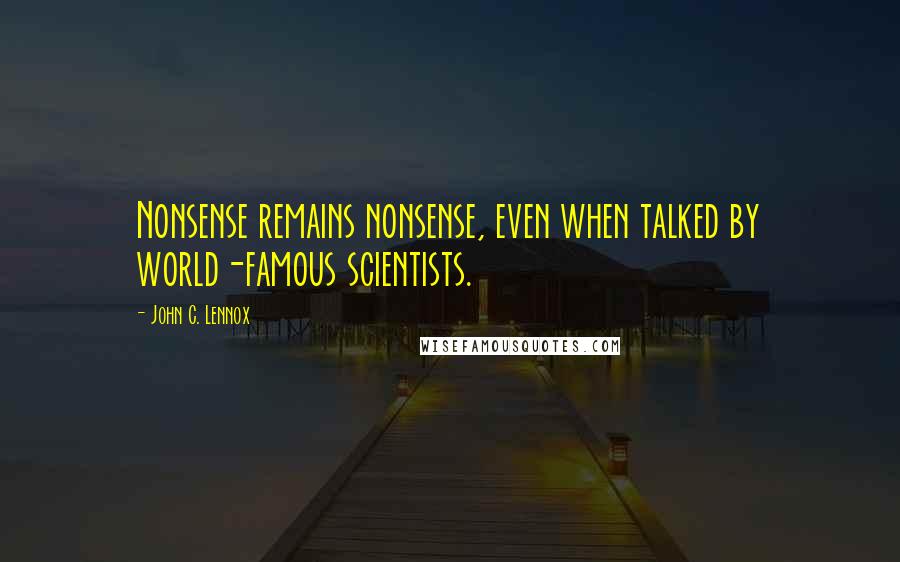 John C. Lennox Quotes: Nonsense remains nonsense, even when talked by world-famous scientists.