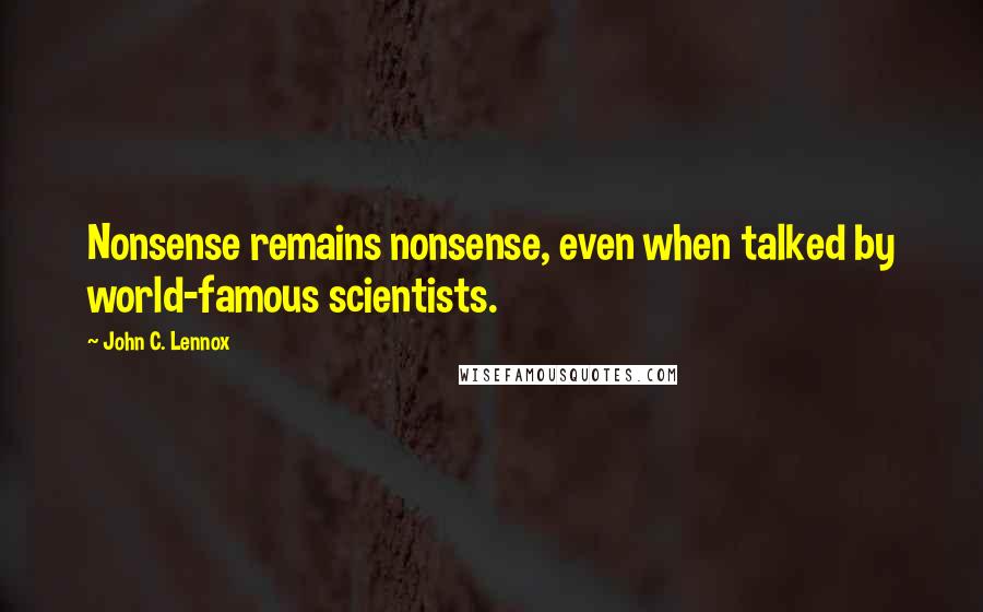 John C. Lennox Quotes: Nonsense remains nonsense, even when talked by world-famous scientists.