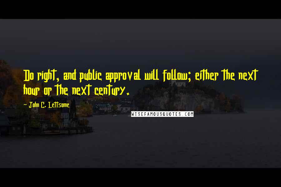 John C. Lettsome Quotes: Do right, and public approval will follow; either the next hour or the next century.