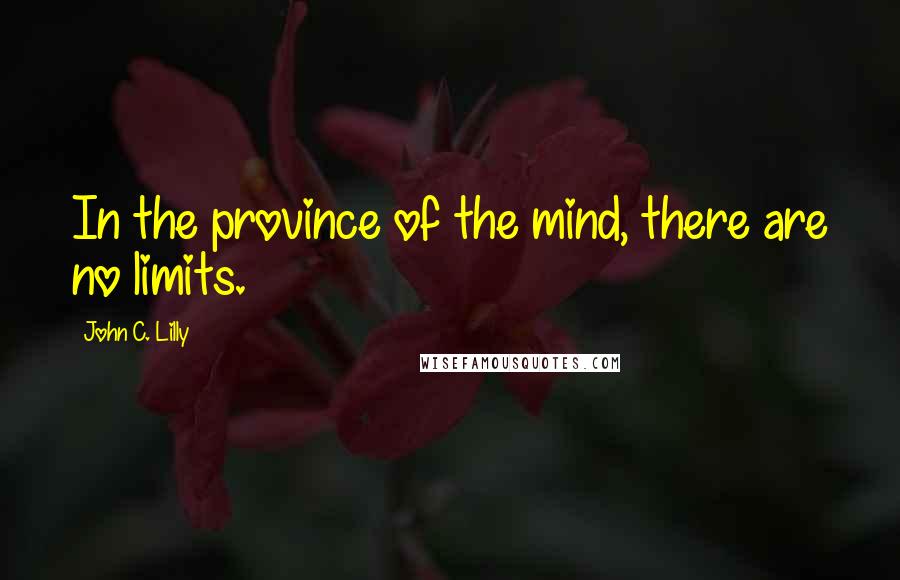 John C. Lilly Quotes: In the province of the mind, there are no limits.