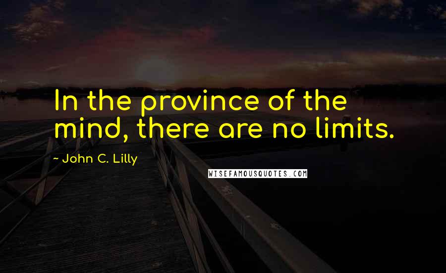 John C. Lilly Quotes: In the province of the mind, there are no limits.