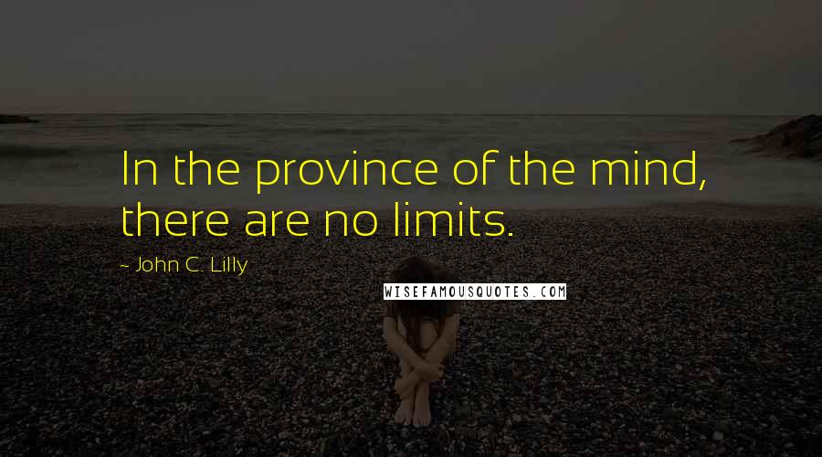 John C. Lilly Quotes: In the province of the mind, there are no limits.