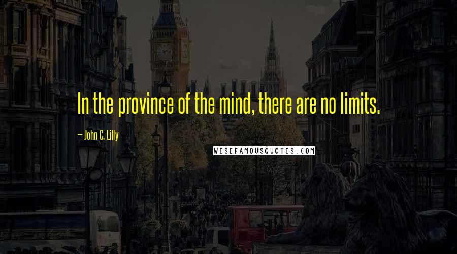 John C. Lilly Quotes: In the province of the mind, there are no limits.