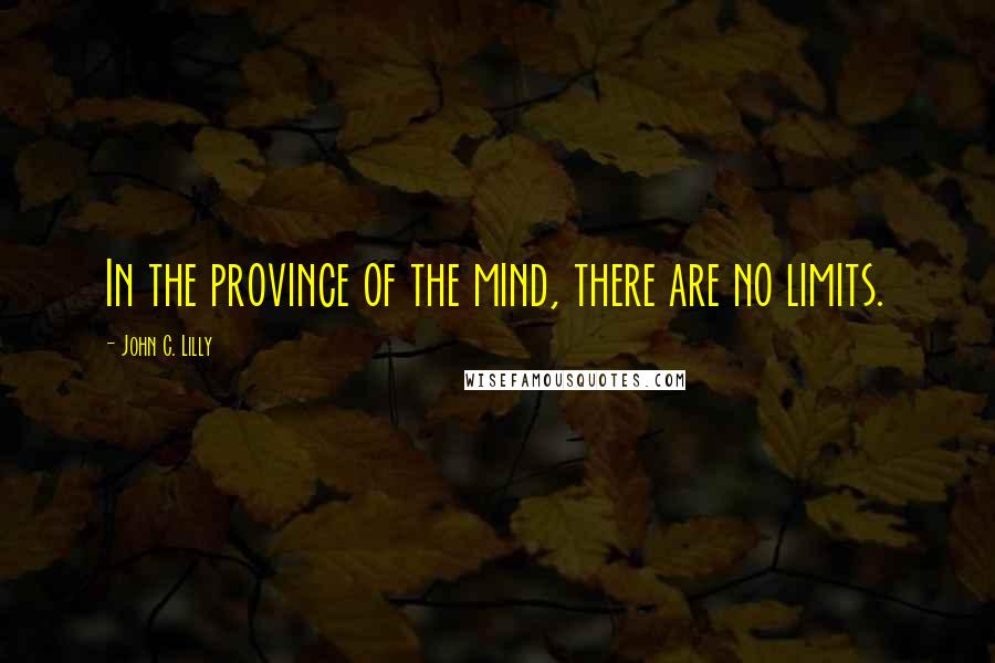 John C. Lilly Quotes: In the province of the mind, there are no limits.