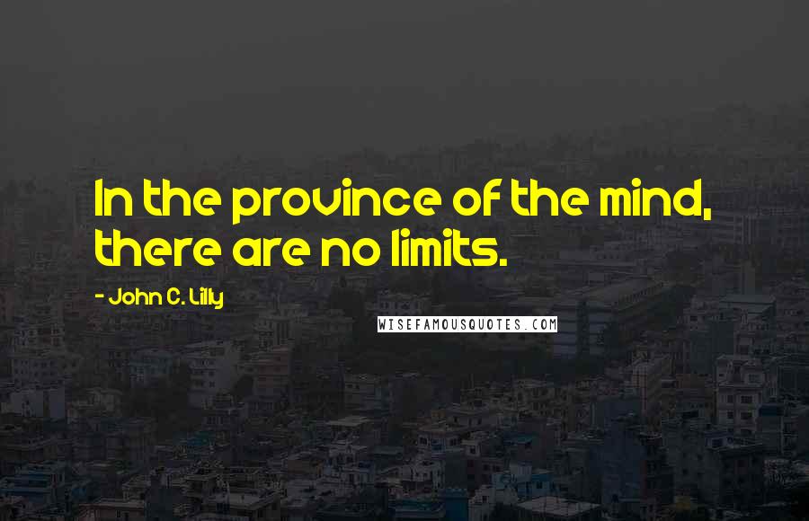 John C. Lilly Quotes: In the province of the mind, there are no limits.