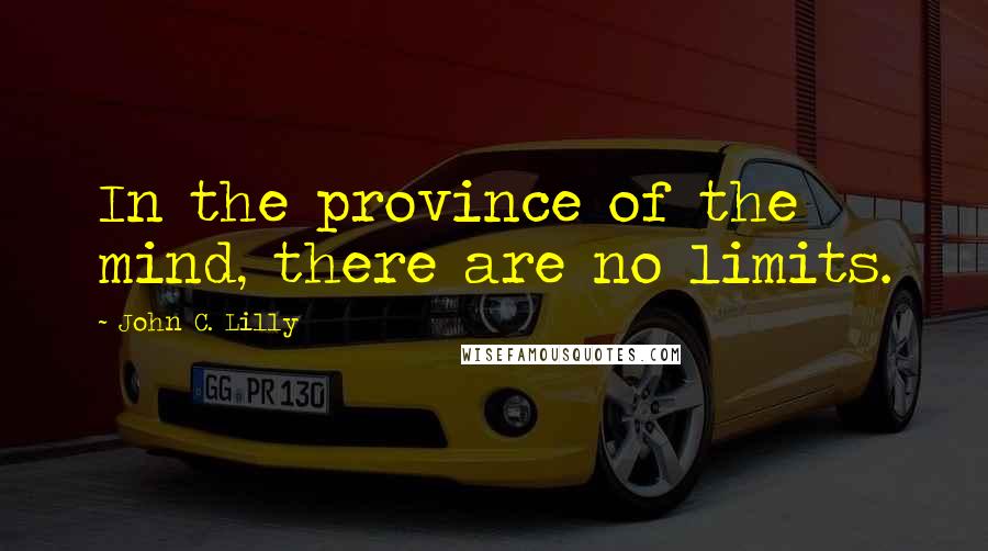 John C. Lilly Quotes: In the province of the mind, there are no limits.