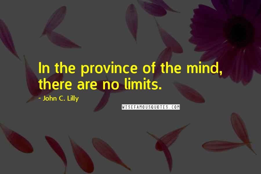 John C. Lilly Quotes: In the province of the mind, there are no limits.