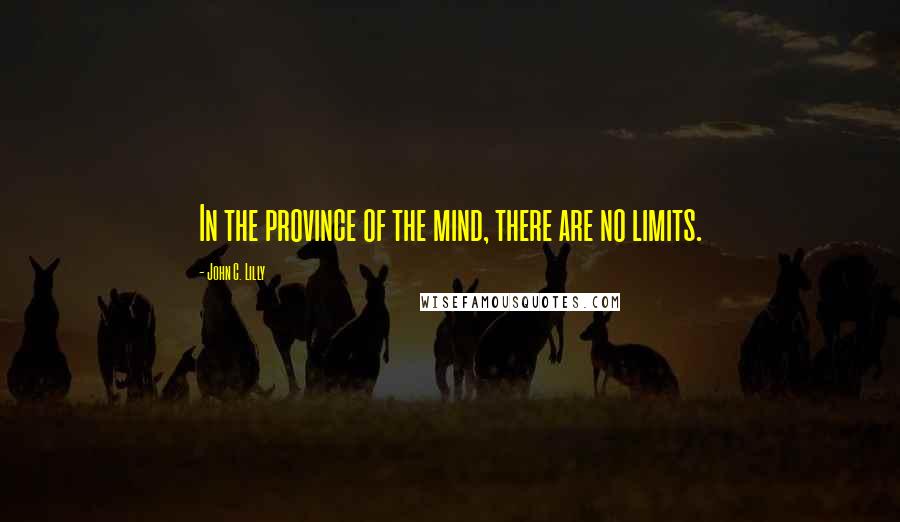 John C. Lilly Quotes: In the province of the mind, there are no limits.