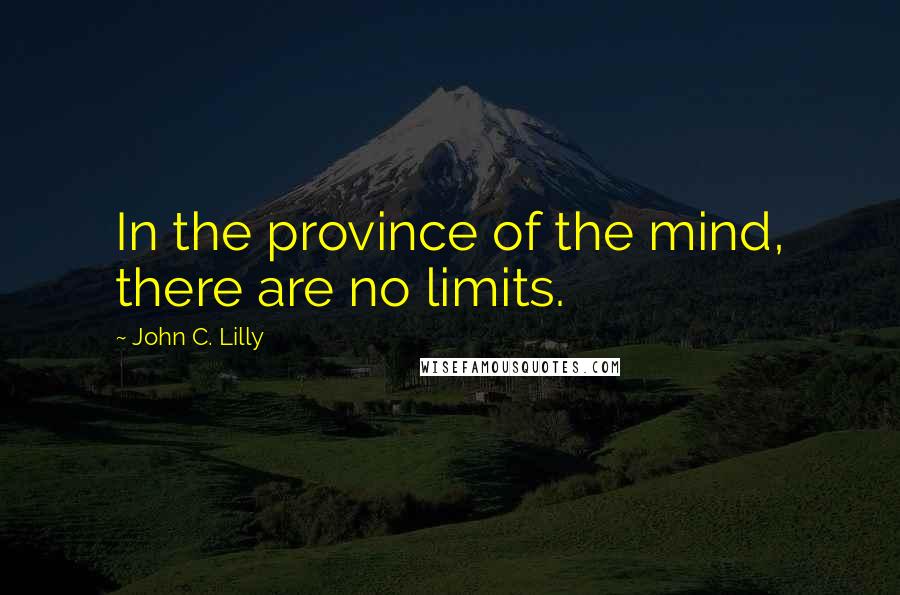 John C. Lilly Quotes: In the province of the mind, there are no limits.