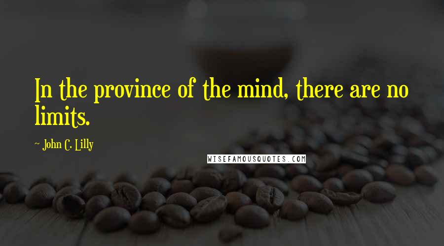 John C. Lilly Quotes: In the province of the mind, there are no limits.