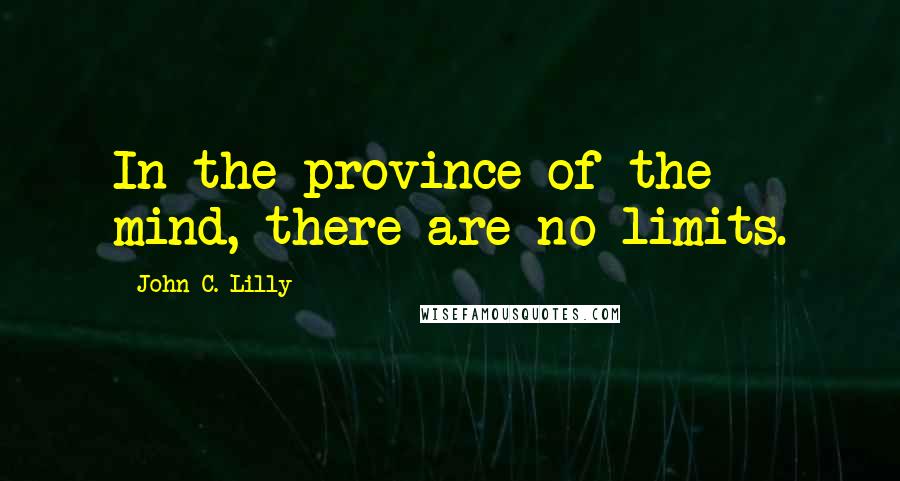 John C. Lilly Quotes: In the province of the mind, there are no limits.