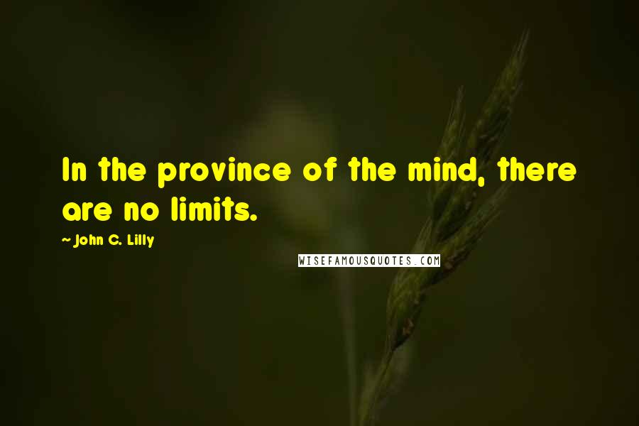 John C. Lilly Quotes: In the province of the mind, there are no limits.