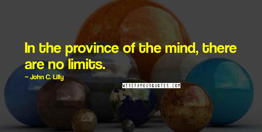 John C. Lilly Quotes: In the province of the mind, there are no limits.