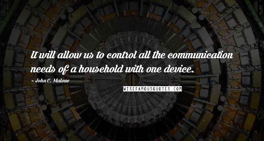John C. Malone Quotes: It will allow us to control all the communication needs of a household with one device.