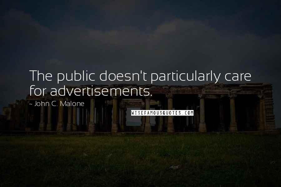 John C. Malone Quotes: The public doesn't particularly care for advertisements.