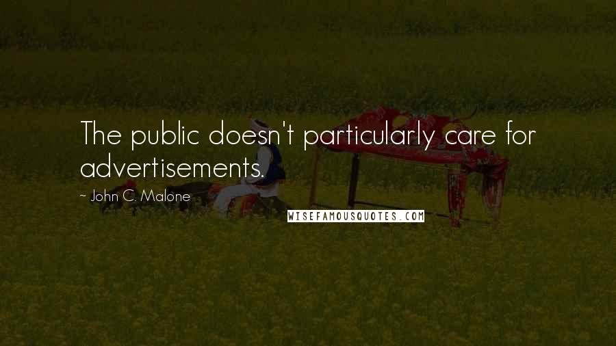 John C. Malone Quotes: The public doesn't particularly care for advertisements.