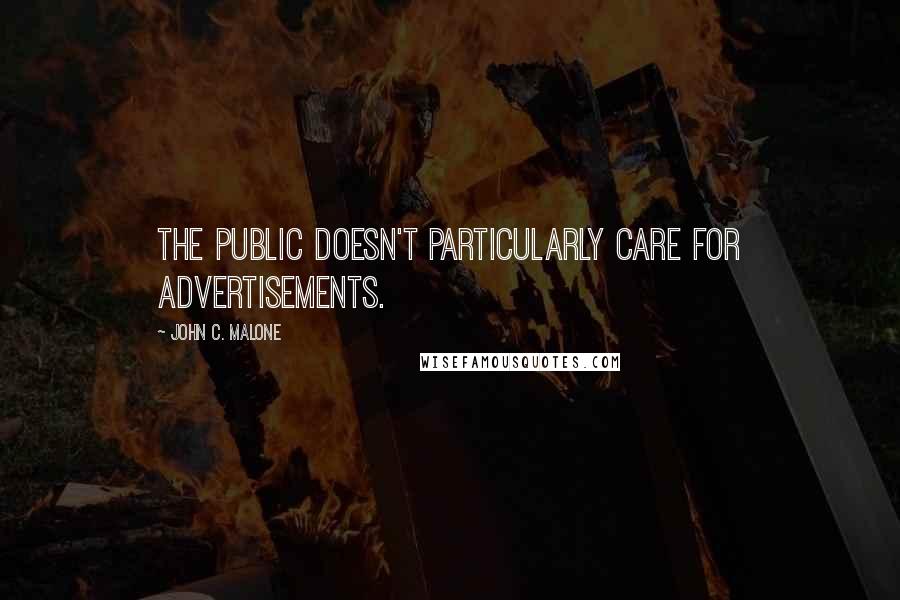 John C. Malone Quotes: The public doesn't particularly care for advertisements.