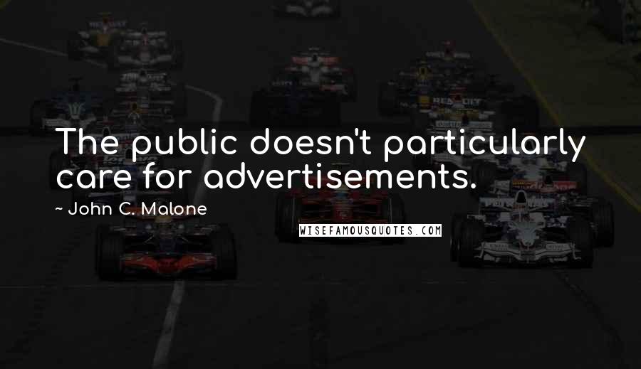 John C. Malone Quotes: The public doesn't particularly care for advertisements.