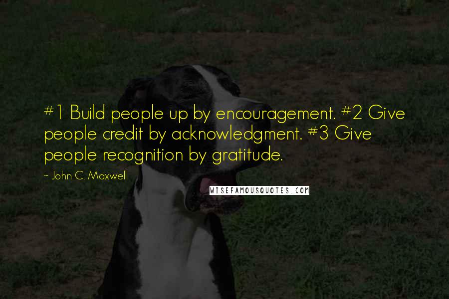 John C. Maxwell Quotes: #1 Build people up by encouragement. #2 Give people credit by acknowledgment. #3 Give people recognition by gratitude.