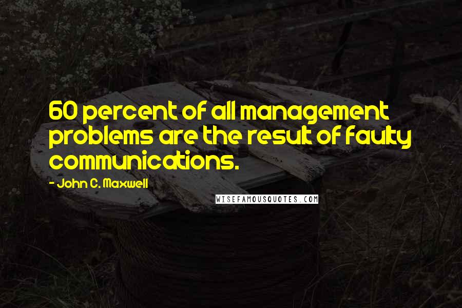 John C. Maxwell Quotes: 60 percent of all management problems are the result of faulty communications.